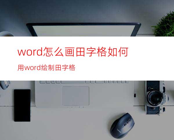 word怎么画田字格?如何用word绘制田字格