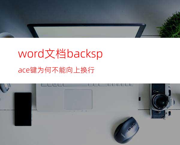 word文档backspace键为何不能向上换行?