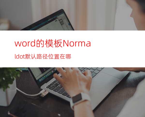 word的模板Normal.dot默认路径位置在哪