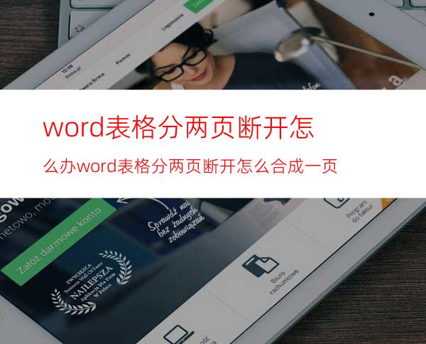 word表格分两页断开怎么办word表格分两页断开怎么合成一页