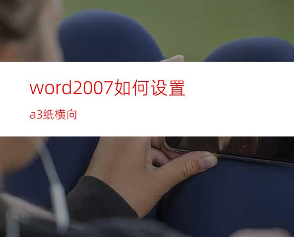 word2007如何设置a3纸横向