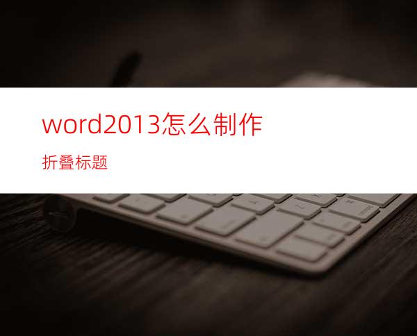 word2013怎么制作折叠标题