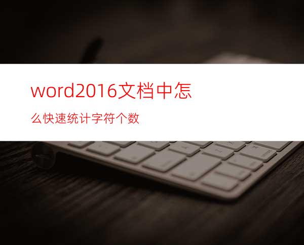 word2016文档中怎么快速统计字符个数