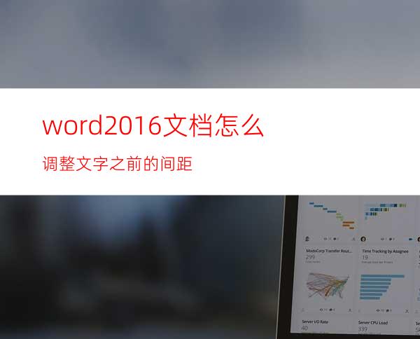 word2016文档怎么调整文字之前的间距