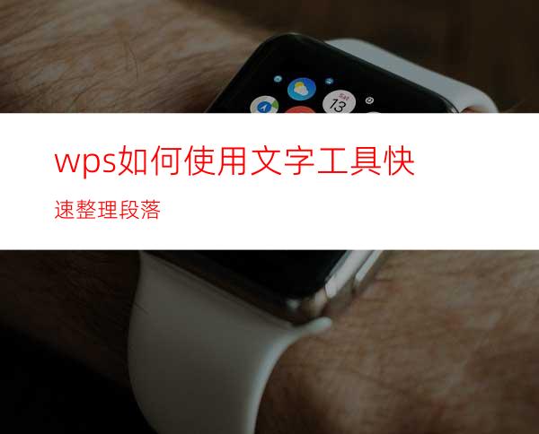 wps如何使用文字工具快速整理段落