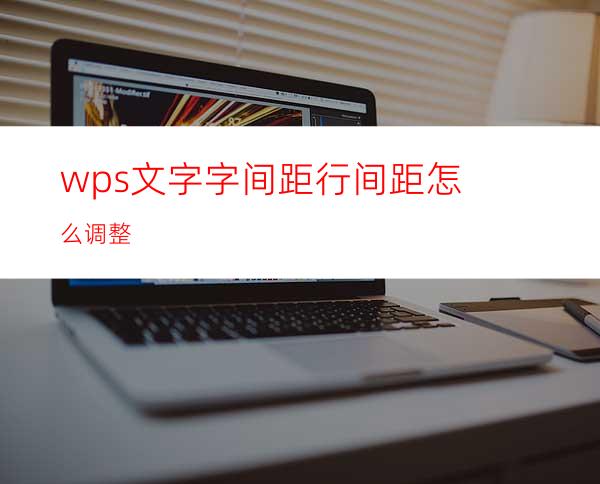 wps文字字间距行间距怎么调整