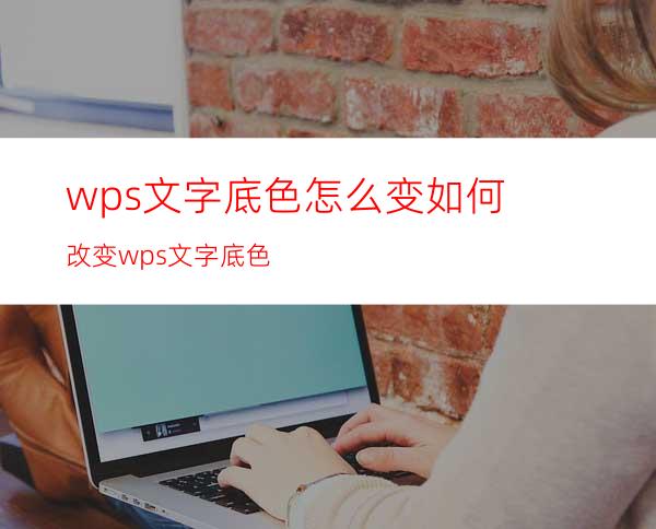 wps文字底色怎么变如何改变wps文字底色