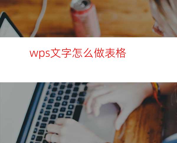 wps文字怎么做表格?