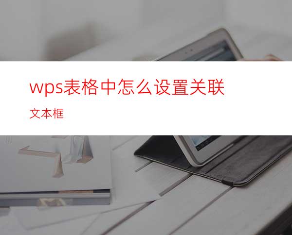 wps表格中怎么设置关联文本框