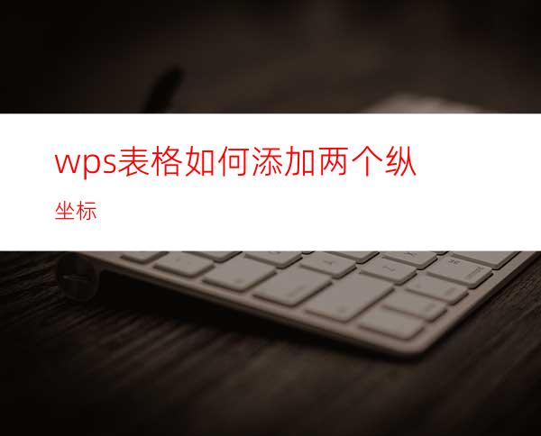 wps表格如何添加两个纵坐标